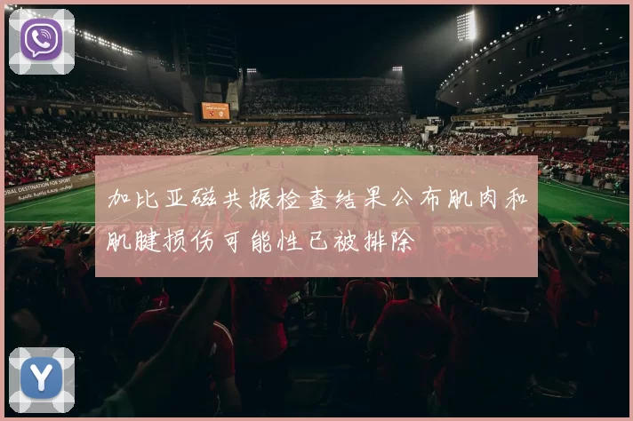 加比亚磁共振检查结果公布肌肉和肌腱损伤可能性已被排除