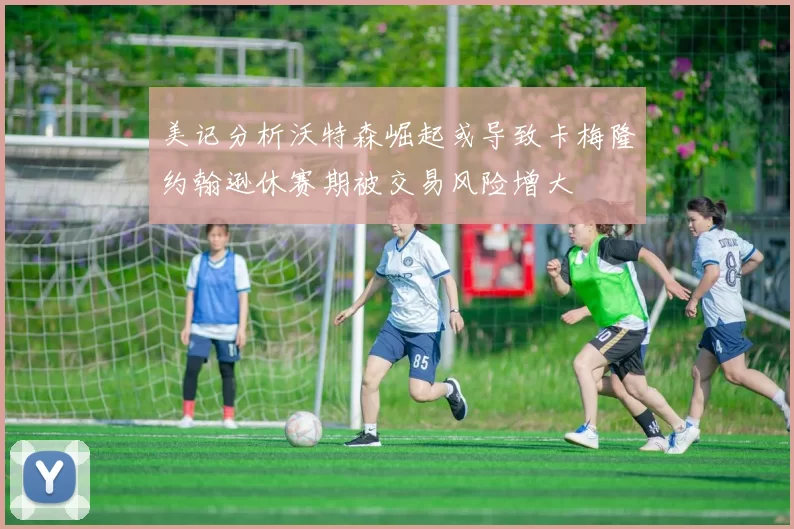 美记分析沃特森崛起或导致卡梅隆约翰逊休赛期被交易风险增大
