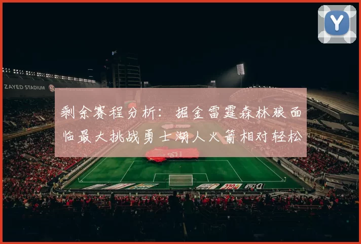 剩余赛程分析：掘金雷霆森林狼面临最大挑战勇士湖人火箭相对轻松