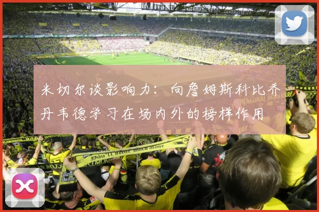 米切尔谈影响力：向詹姆斯科比乔丹韦德学习在场内外的榜样作用