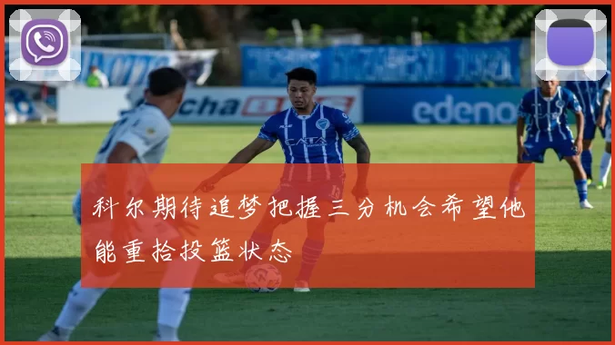 科尔期待追梦把握三分机会希望他能重拾投篮状态